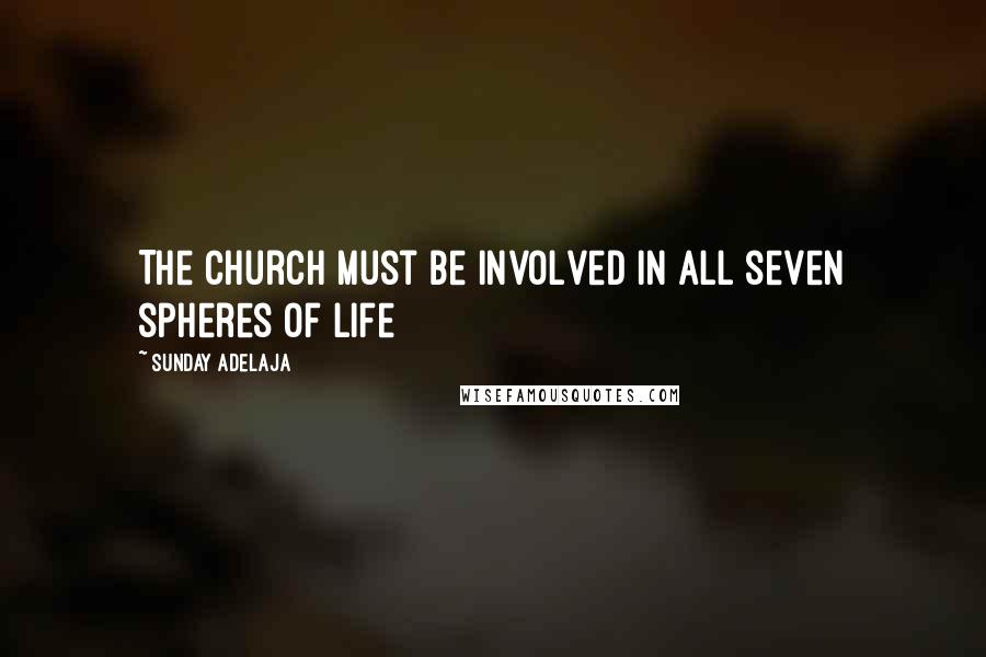 Sunday Adelaja Quotes: The church must be involved in all seven spheres of life