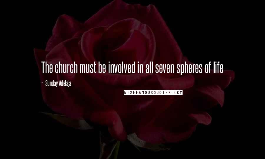 Sunday Adelaja Quotes: The church must be involved in all seven spheres of life