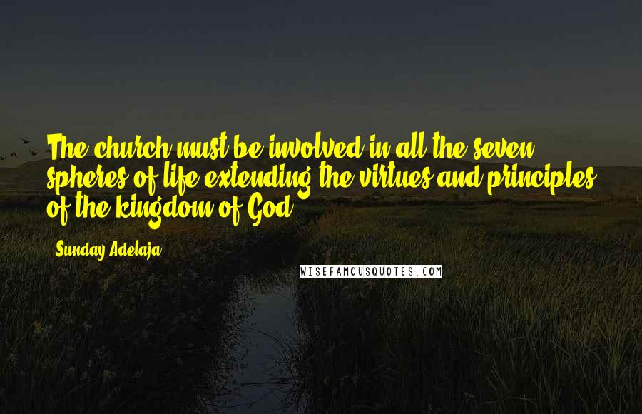 Sunday Adelaja Quotes: The church must be involved in all the seven spheres of life extending the virtues and principles of the kingdom of God