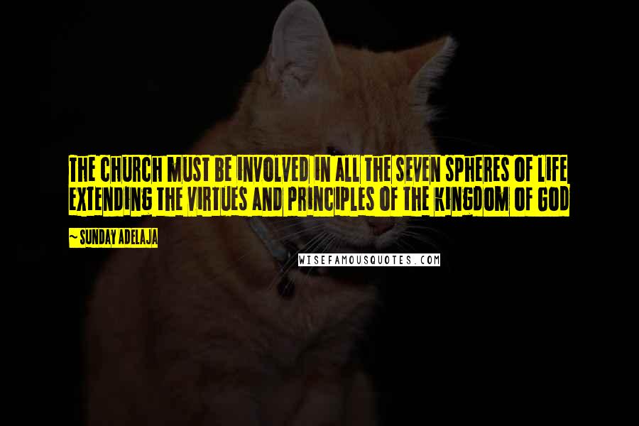 Sunday Adelaja Quotes: The church must be involved in all the seven spheres of life extending the virtues and principles of the kingdom of God