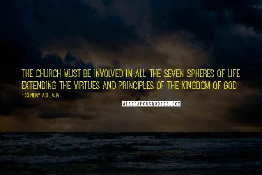 Sunday Adelaja Quotes: The church must be involved in all the seven spheres of life extending the virtues and principles of the kingdom of God