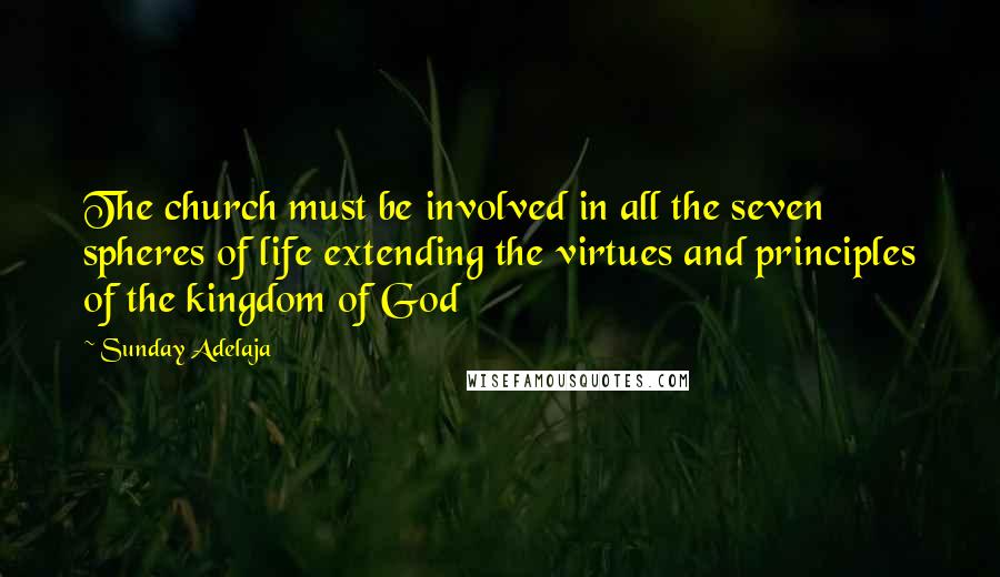 Sunday Adelaja Quotes: The church must be involved in all the seven spheres of life extending the virtues and principles of the kingdom of God