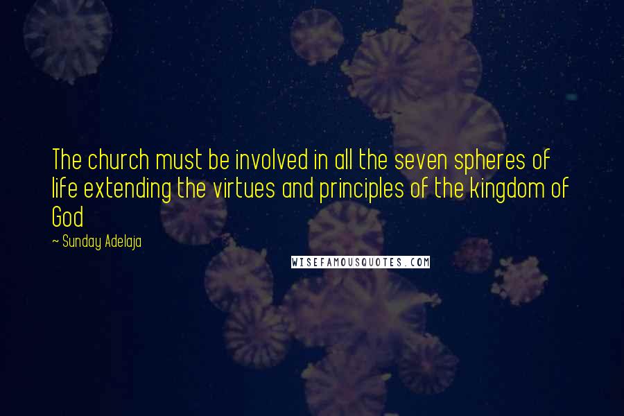 Sunday Adelaja Quotes: The church must be involved in all the seven spheres of life extending the virtues and principles of the kingdom of God