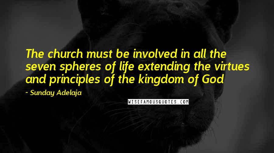 Sunday Adelaja Quotes: The church must be involved in all the seven spheres of life extending the virtues and principles of the kingdom of God