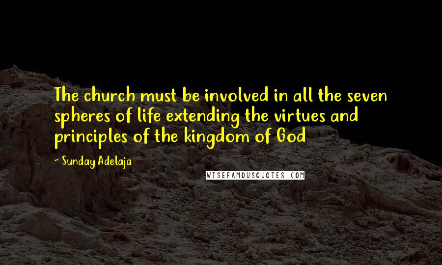 Sunday Adelaja Quotes: The church must be involved in all the seven spheres of life extending the virtues and principles of the kingdom of God