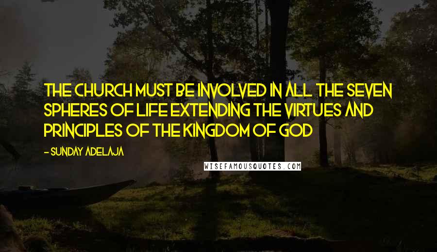 Sunday Adelaja Quotes: The church must be involved in all the seven spheres of life extending the virtues and principles of the kingdom of God