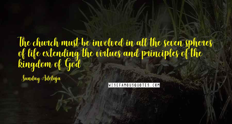 Sunday Adelaja Quotes: The church must be involved in all the seven spheres of life extending the virtues and principles of the kingdom of God