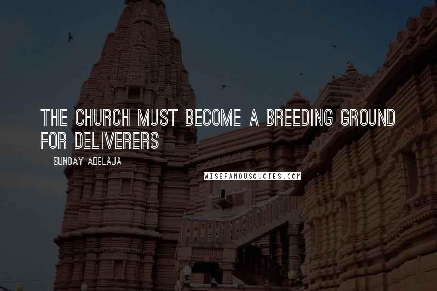 Sunday Adelaja Quotes: The church must become a breeding ground for deliverers