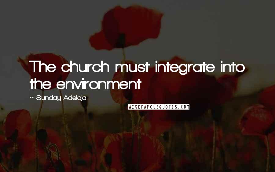 Sunday Adelaja Quotes: The church must integrate into the environment