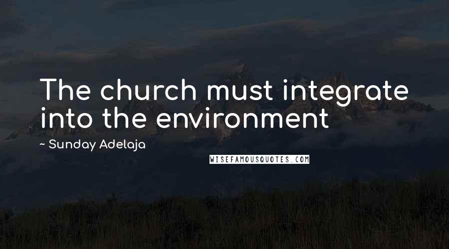 Sunday Adelaja Quotes: The church must integrate into the environment