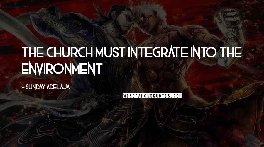 Sunday Adelaja Quotes: The church must integrate into the environment