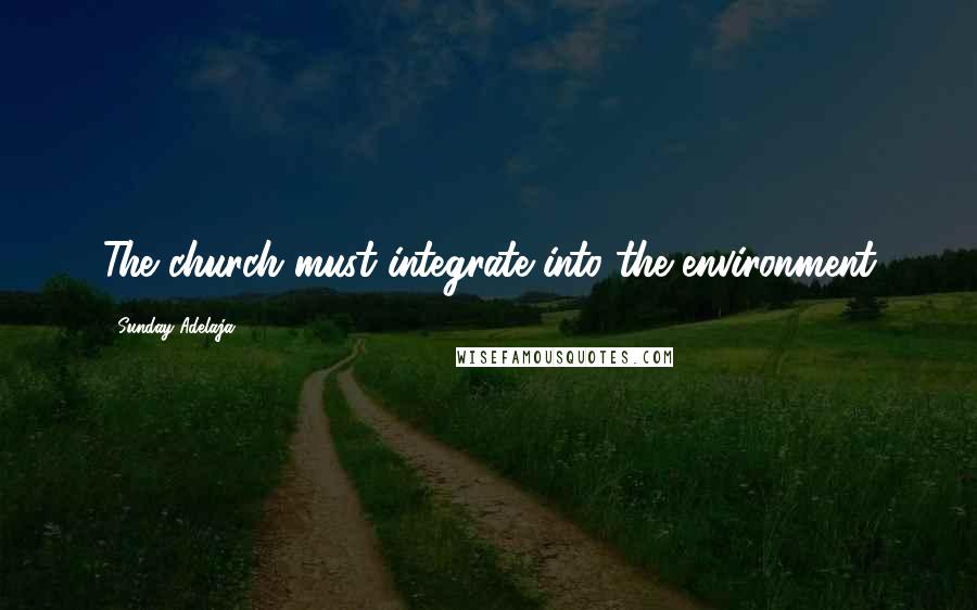 Sunday Adelaja Quotes: The church must integrate into the environment