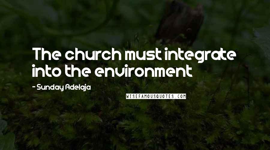 Sunday Adelaja Quotes: The church must integrate into the environment