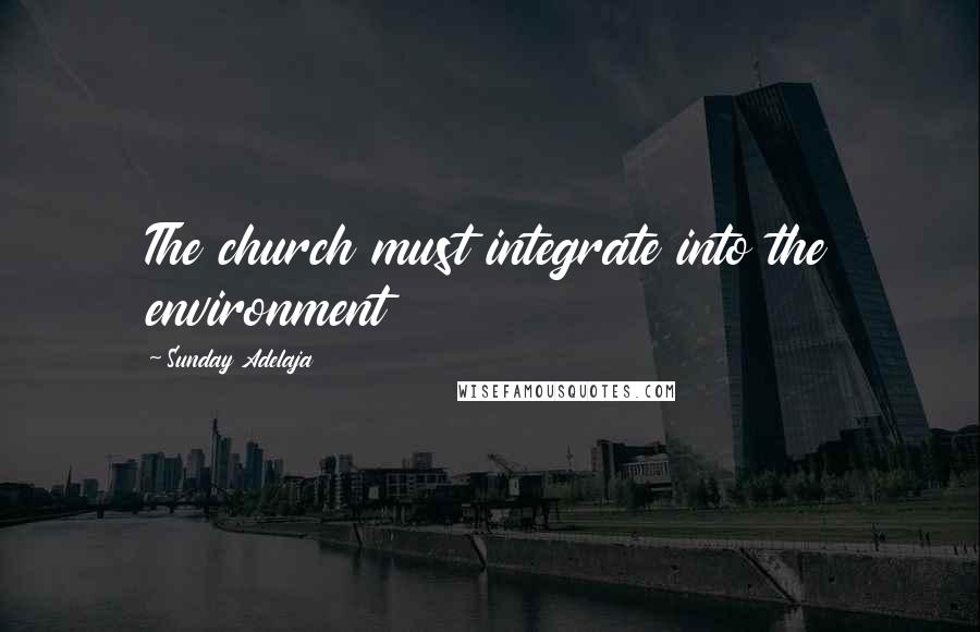 Sunday Adelaja Quotes: The church must integrate into the environment