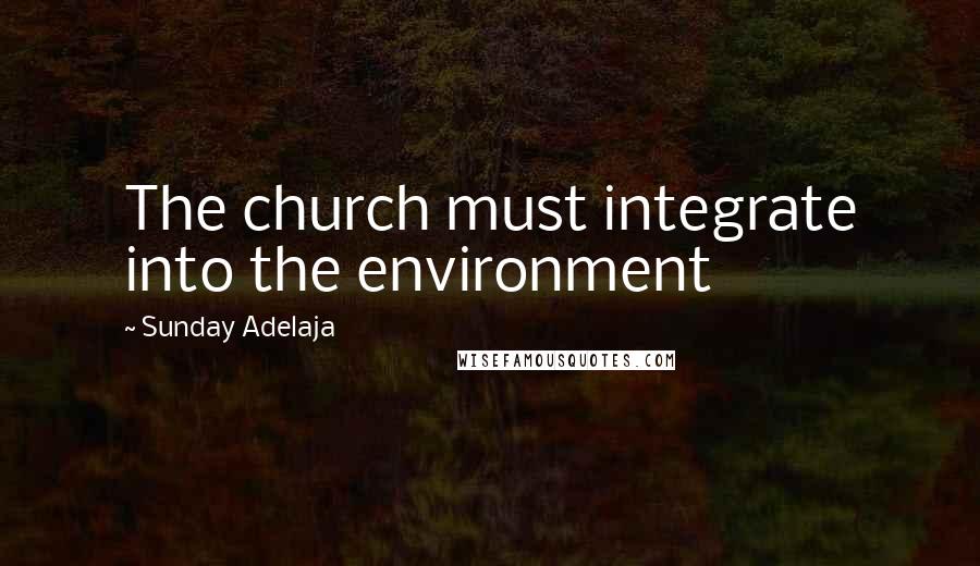 Sunday Adelaja Quotes: The church must integrate into the environment