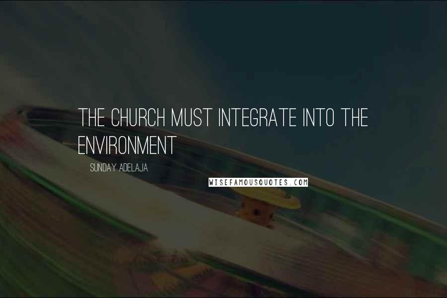 Sunday Adelaja Quotes: The church must integrate into the environment