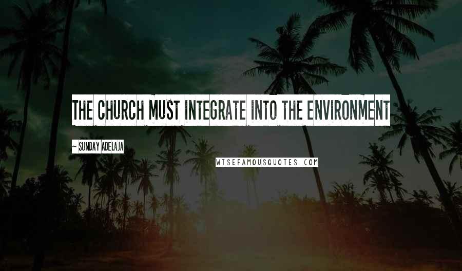 Sunday Adelaja Quotes: The church must integrate into the environment