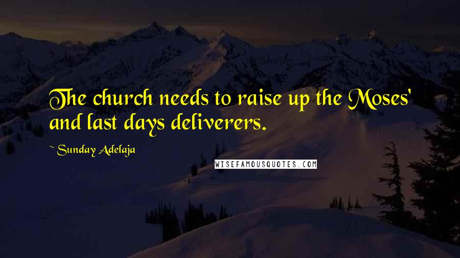 Sunday Adelaja Quotes: The church needs to raise up the Moses' and last days deliverers.