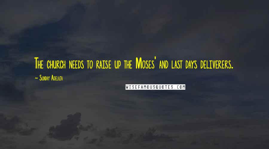 Sunday Adelaja Quotes: The church needs to raise up the Moses' and last days deliverers.