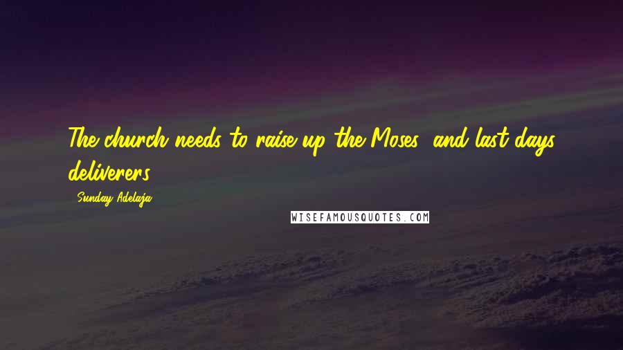 Sunday Adelaja Quotes: The church needs to raise up the Moses' and last days deliverers.