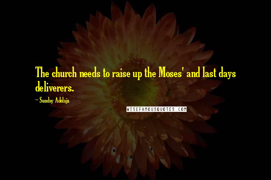 Sunday Adelaja Quotes: The church needs to raise up the Moses' and last days deliverers.