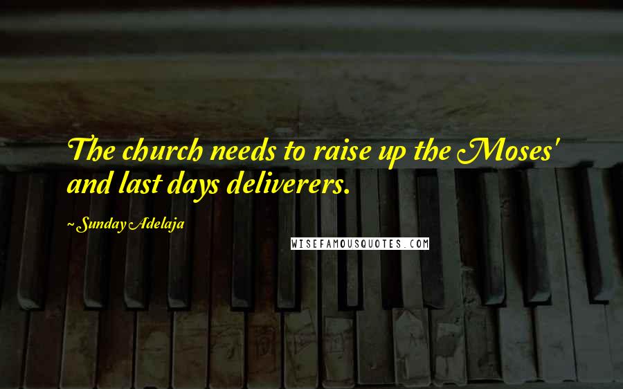 Sunday Adelaja Quotes: The church needs to raise up the Moses' and last days deliverers.