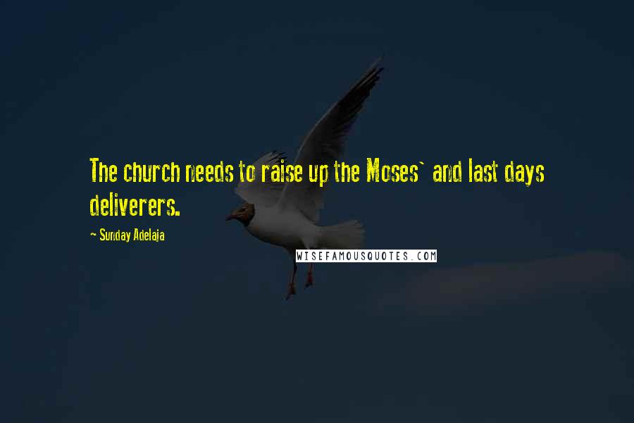 Sunday Adelaja Quotes: The church needs to raise up the Moses' and last days deliverers.