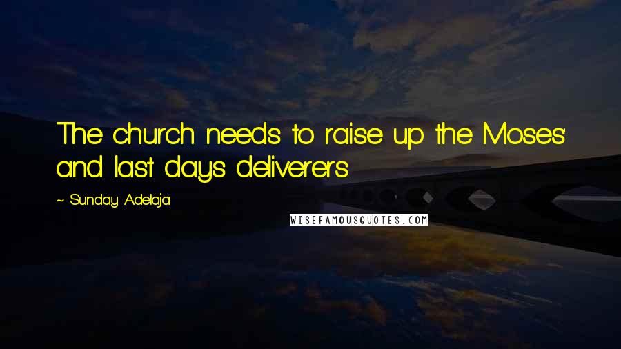 Sunday Adelaja Quotes: The church needs to raise up the Moses' and last days deliverers.