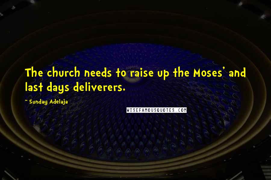 Sunday Adelaja Quotes: The church needs to raise up the Moses' and last days deliverers.