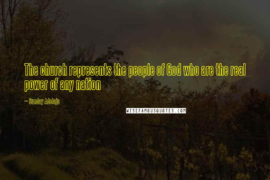 Sunday Adelaja Quotes: The church represents the people of God who are the real power of any nation