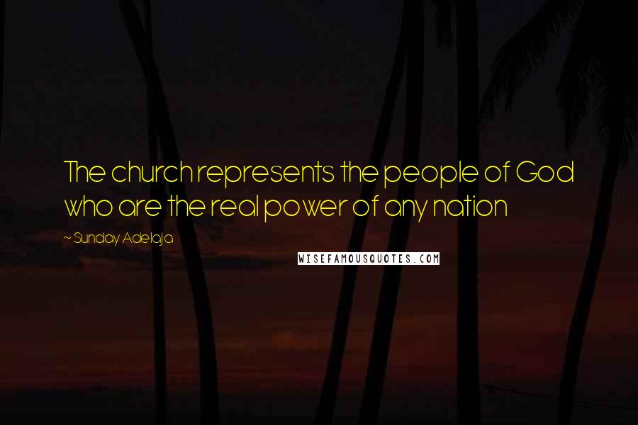 Sunday Adelaja Quotes: The church represents the people of God who are the real power of any nation