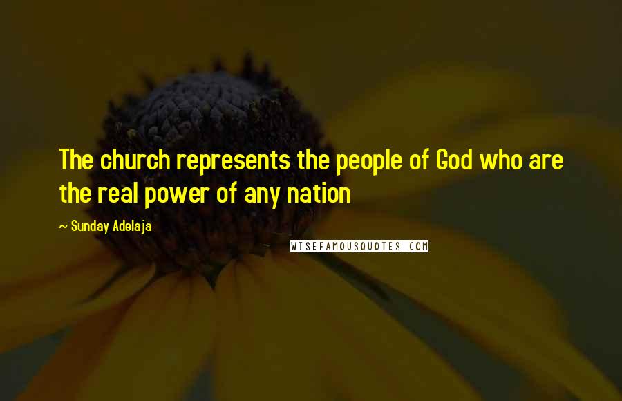 Sunday Adelaja Quotes: The church represents the people of God who are the real power of any nation