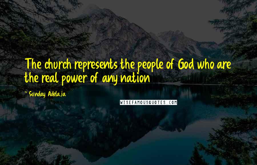 Sunday Adelaja Quotes: The church represents the people of God who are the real power of any nation