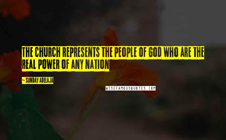 Sunday Adelaja Quotes: The church represents the people of God who are the real power of any nation