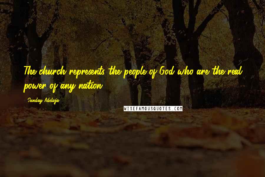 Sunday Adelaja Quotes: The church represents the people of God who are the real power of any nation