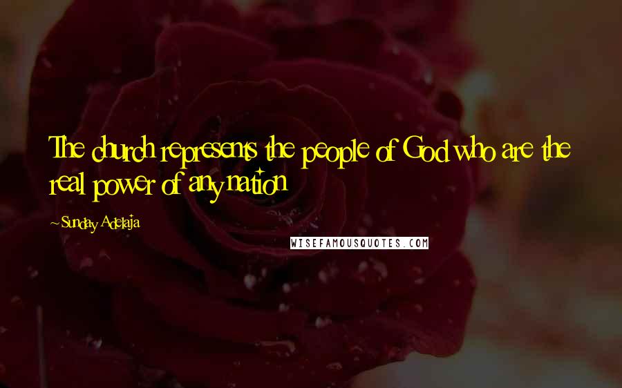 Sunday Adelaja Quotes: The church represents the people of God who are the real power of any nation