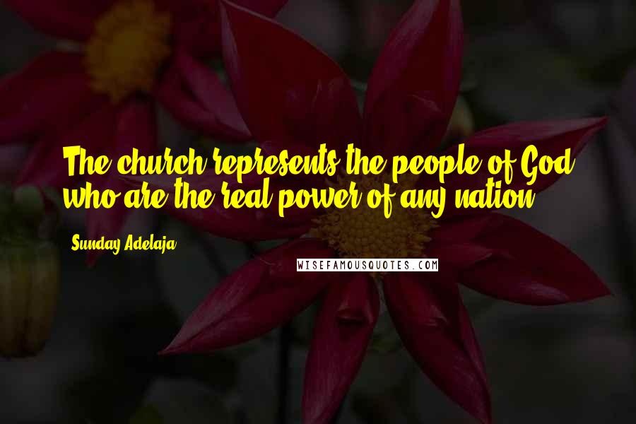 Sunday Adelaja Quotes: The church represents the people of God who are the real power of any nation