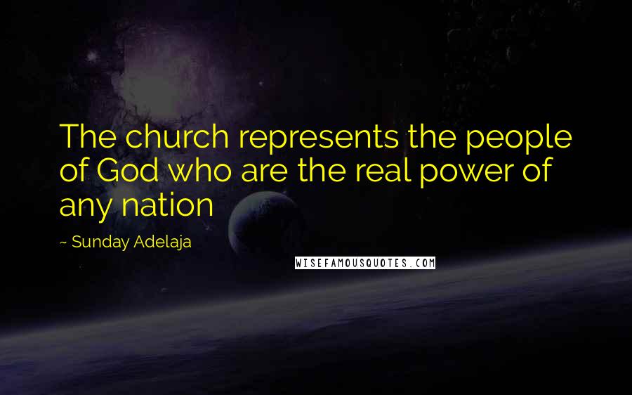 Sunday Adelaja Quotes: The church represents the people of God who are the real power of any nation