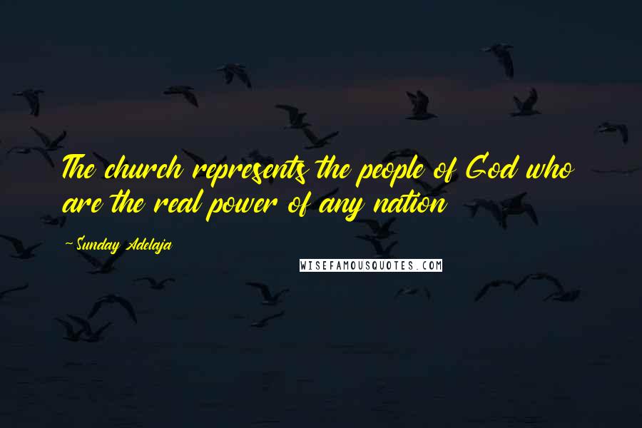 Sunday Adelaja Quotes: The church represents the people of God who are the real power of any nation