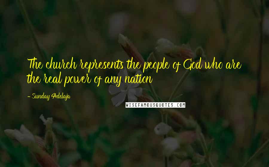 Sunday Adelaja Quotes: The church represents the people of God who are the real power of any nation