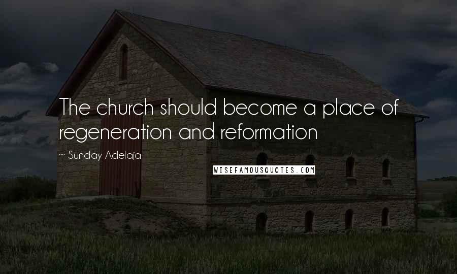Sunday Adelaja Quotes: The church should become a place of regeneration and reformation