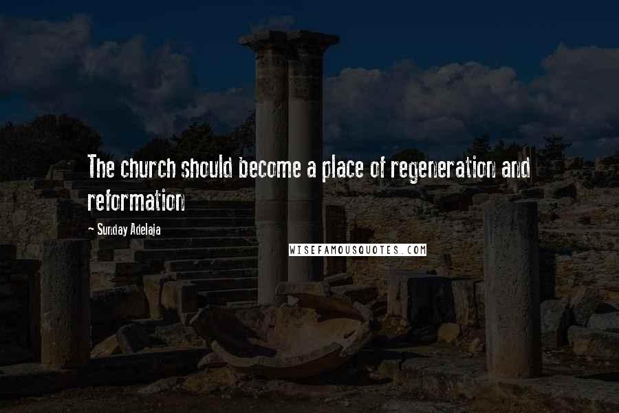 Sunday Adelaja Quotes: The church should become a place of regeneration and reformation