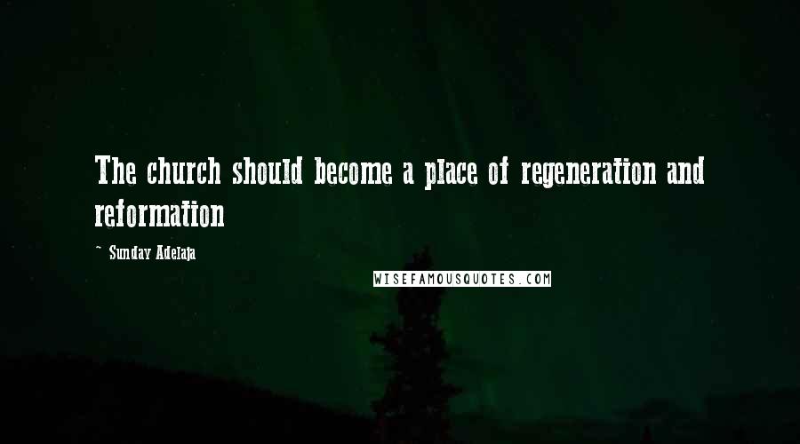 Sunday Adelaja Quotes: The church should become a place of regeneration and reformation