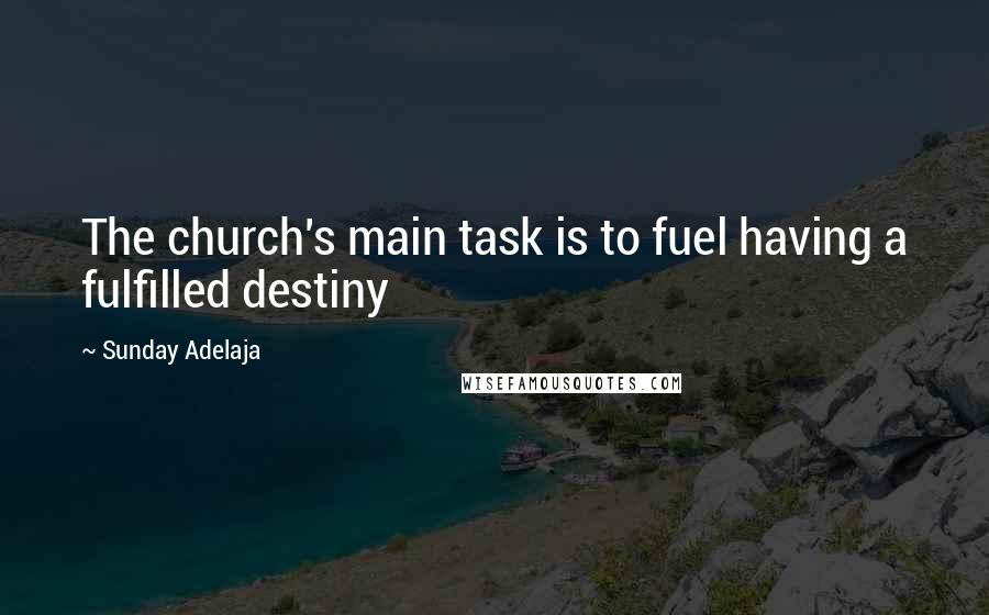 Sunday Adelaja Quotes: The church's main task is to fuel having a fulfilled destiny