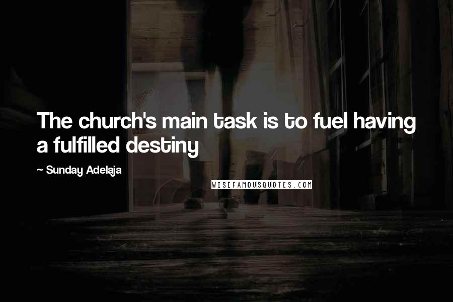 Sunday Adelaja Quotes: The church's main task is to fuel having a fulfilled destiny