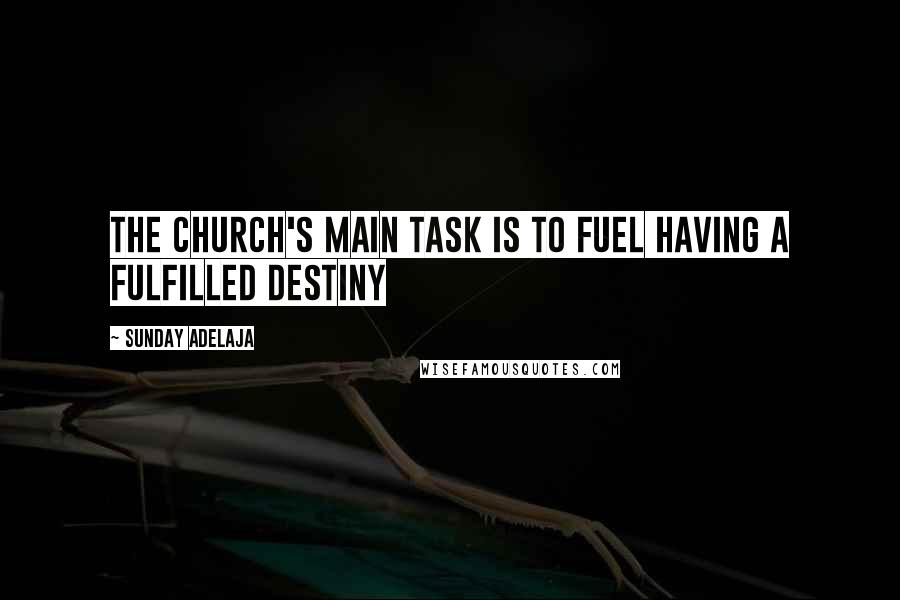 Sunday Adelaja Quotes: The church's main task is to fuel having a fulfilled destiny