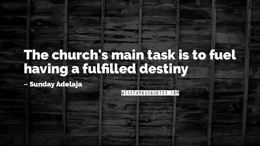 Sunday Adelaja Quotes: The church's main task is to fuel having a fulfilled destiny