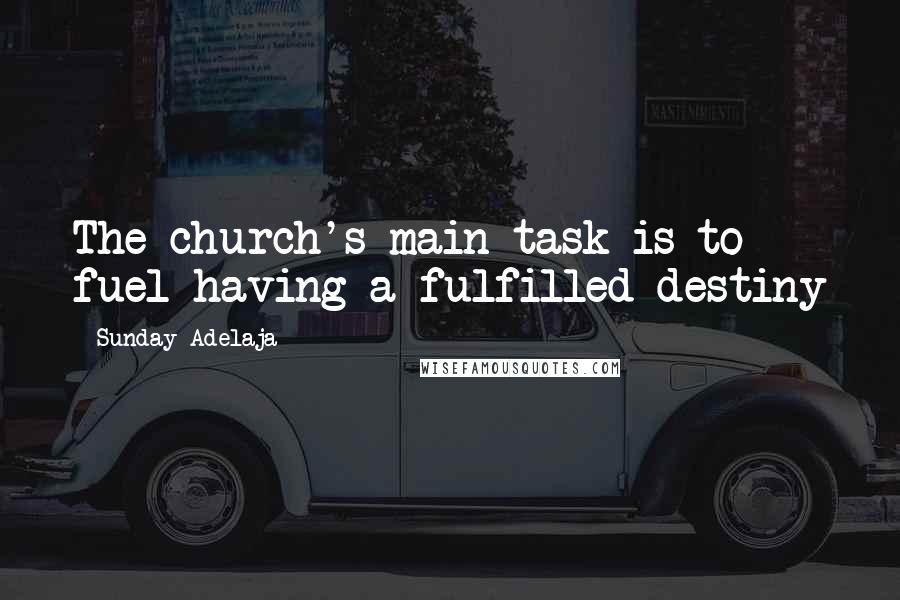 Sunday Adelaja Quotes: The church's main task is to fuel having a fulfilled destiny