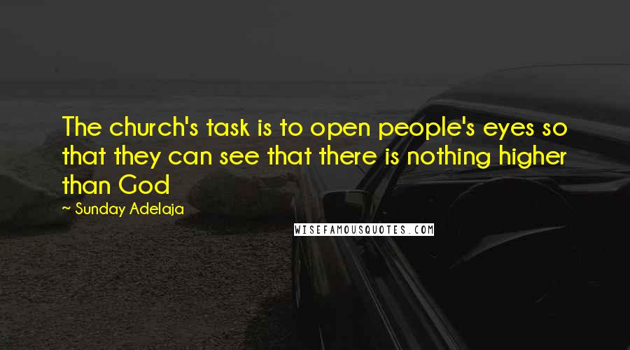 Sunday Adelaja Quotes: The church's task is to open people's eyes so that they can see that there is nothing higher than God