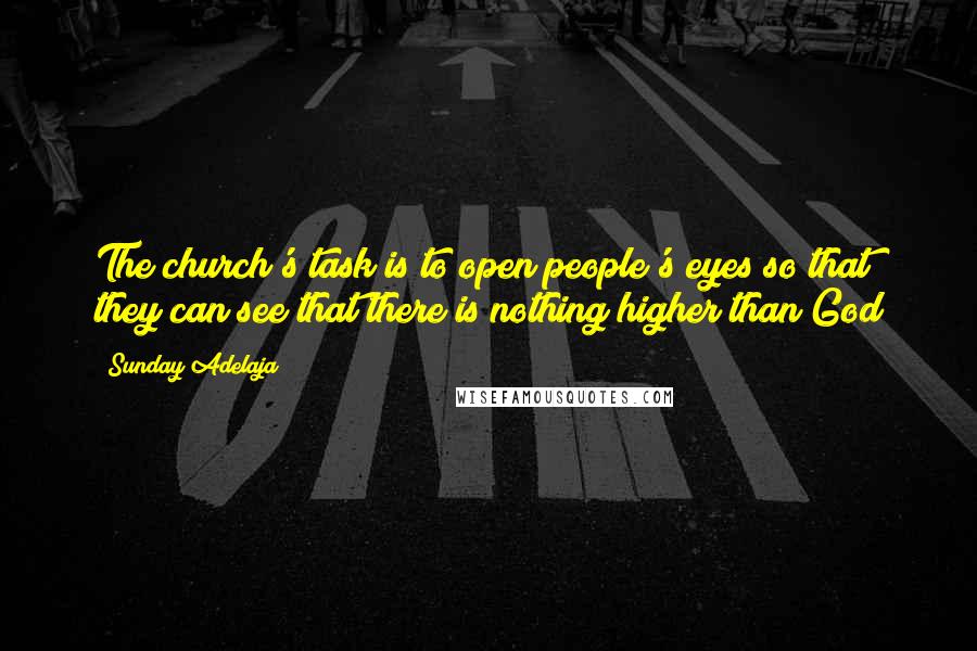 Sunday Adelaja Quotes: The church's task is to open people's eyes so that they can see that there is nothing higher than God